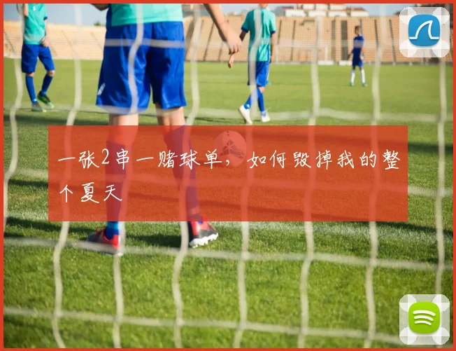 一张2串一赌球单,如何毁掉我的整个夏天
