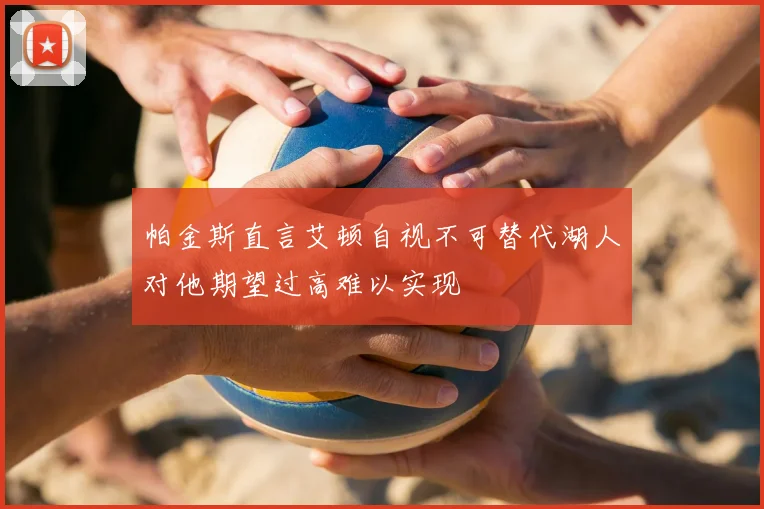 帕金斯直言艾顿自视不可替代湖人对他期望过高难以实现