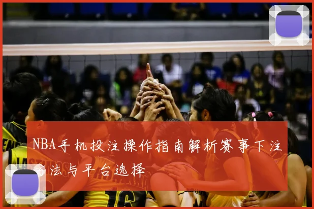 NBA手机投注操作指南解析赛事下注方法与平台选择