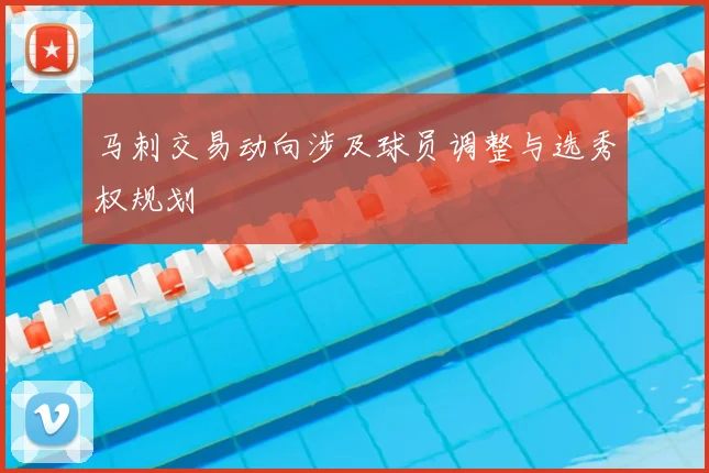 马刺交易动向涉及球员调整与选秀权规划
