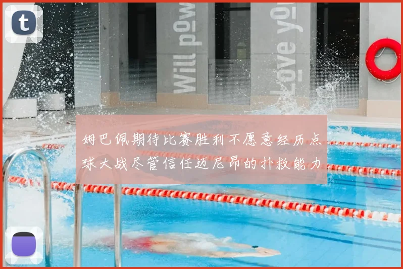 姆巴佩期待比赛胜利不愿意经历点球大战尽管信任迈尼昂的扑救能力