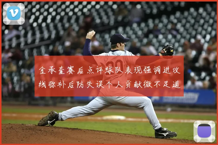 金承奎赛后点评球队表现强调进攻线弥补后防失误个人贡献微不足道