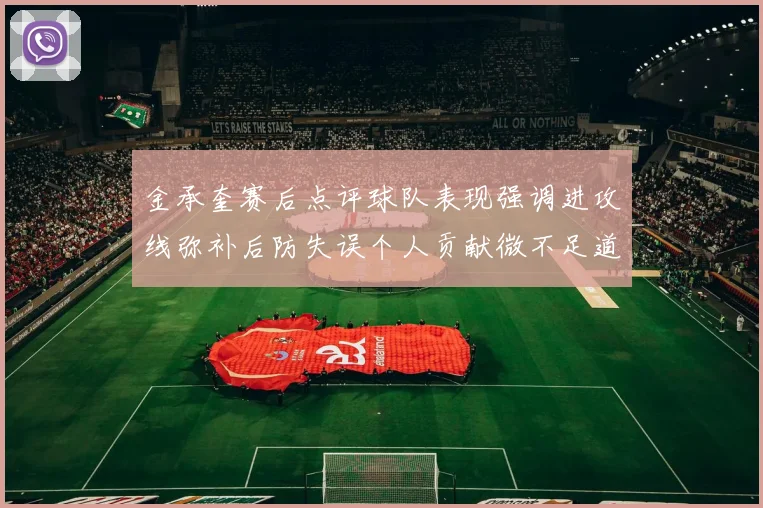 金承奎赛后点评球队表现强调进攻线弥补后防失误个人贡献微不足道