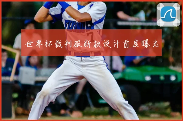 世界杯裁判服新款设计首度曝光