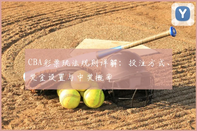 CBA彩票玩法规则详解：投注方式、奖金设置与中奖概率