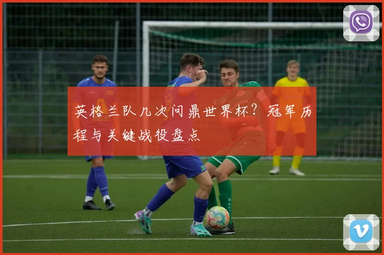 英格兰队几次问鼎世界杯？冠军历程与关键战役盘点