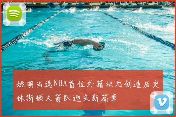 姚明当选NBA首位外籍状元创造历史休斯顿火箭队迎来新篇章