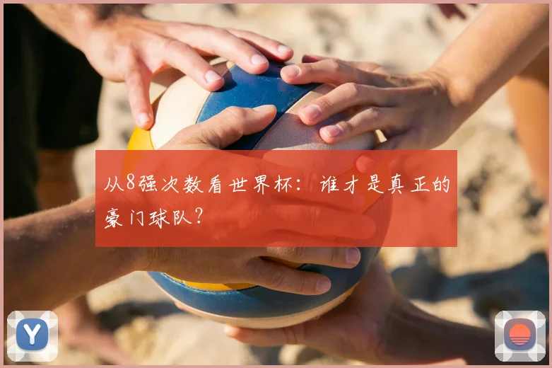 从8强次数看世界杯:谁才是真正的豪门球队?