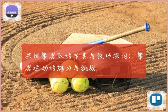 深圳攀岩队的节奏与技巧探讨：攀岩运动的魅力与挑战