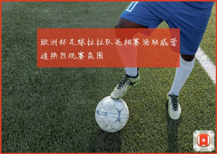 欧洲杯足球拉拉队亮相赛场助威营造热烈观赛氛围