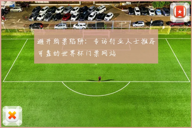 避开购票陷阱：专访行业人士推荐可靠的世界杯门票网站