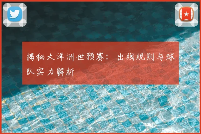 揭秘大洋洲世预赛：出线规则与球队实力解析