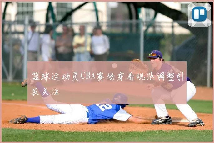 篮球运动员CBA赛场穿着规范调整引发关注