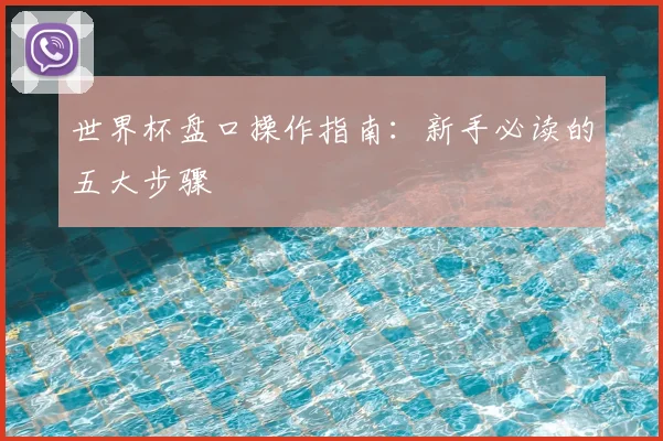 世界杯盘口操作指南：新手必读的五大步骤