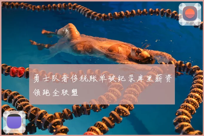 勇士队奢侈税账单破纪录库里薪资领跑全联盟