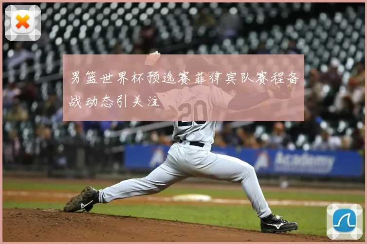 男篮世界杯预选赛菲律宾队赛程备战动态引关注