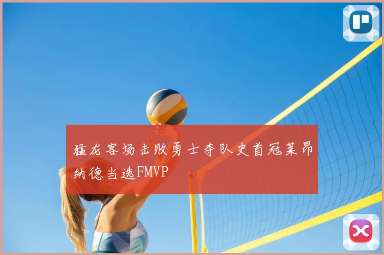 猛龙客场击败勇士夺队史首冠莱昂纳德当选FMVP