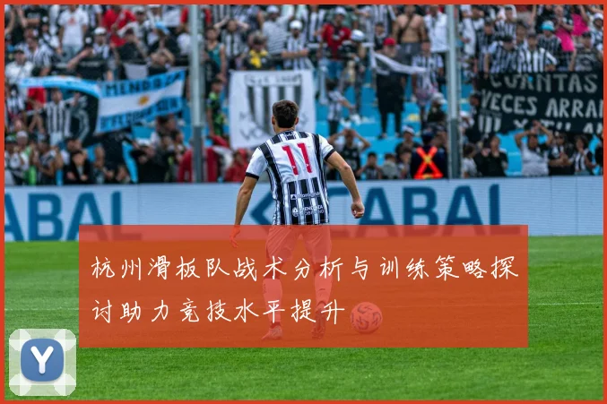 杭州滑板队战术分析与训练策略探讨助力竞技水平提升