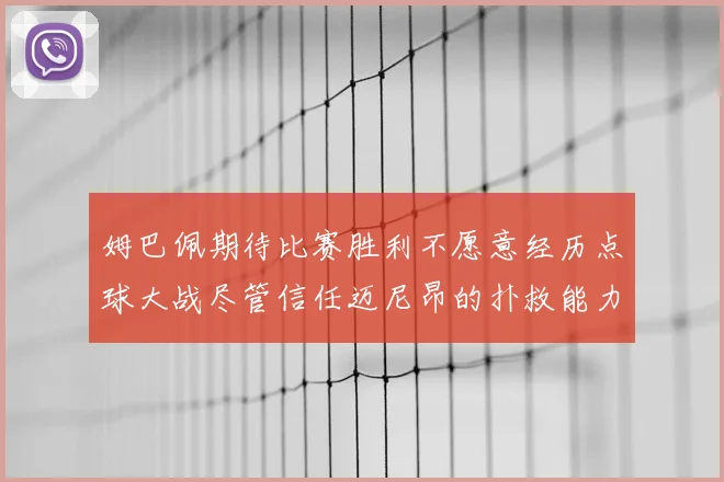姆巴佩期待比赛胜利不愿意经历点球大战尽管信任迈尼昂的扑救能力