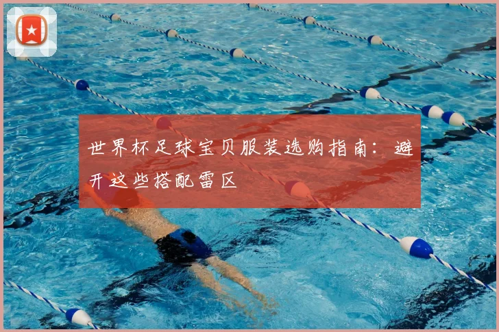 世界杯足球宝贝服装选购指南:避开这些搭配雷区
