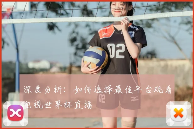深度分析：如何选择最佳平台观看电视世界杯直播