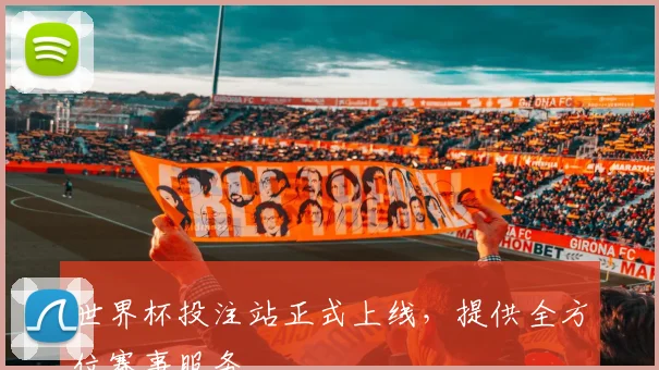 世界杯投注站正式上线,提供全方位赛事服务
