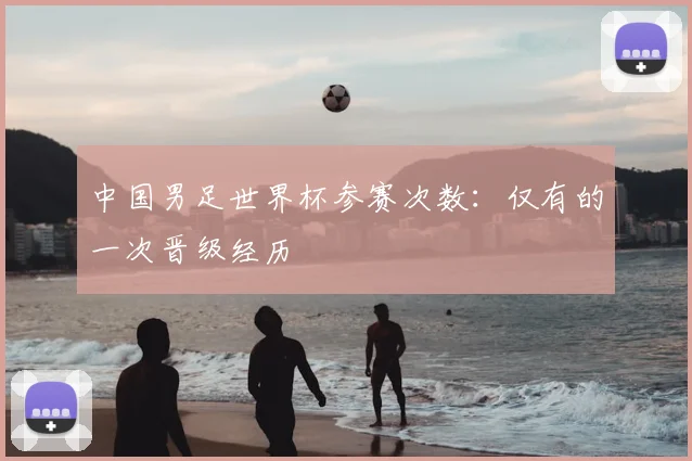 中国男足世界杯参赛次数:仅有的一次晋级经历