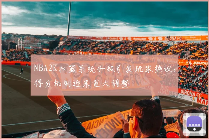 NBA2K扣篮系统升级引发玩家热议，得分机制迎来重大调整