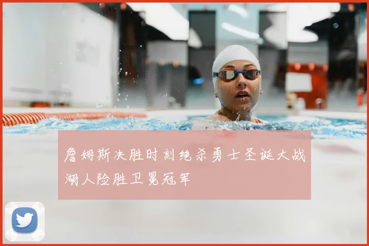 詹姆斯决胜时刻绝杀勇士圣诞大战湖人险胜卫冕冠军