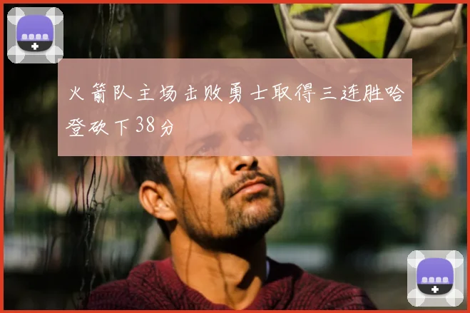 火箭队主场击败勇士取得三连胜哈登砍下38分
