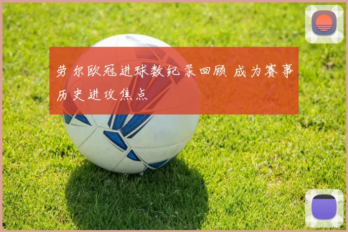 劳尔欧冠进球数纪录回顾 成为赛事历史进攻焦点