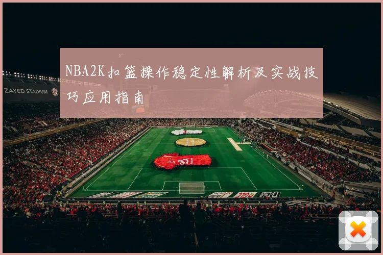 NBA2K扣篮操作稳定性解析及实战技巧应用指南