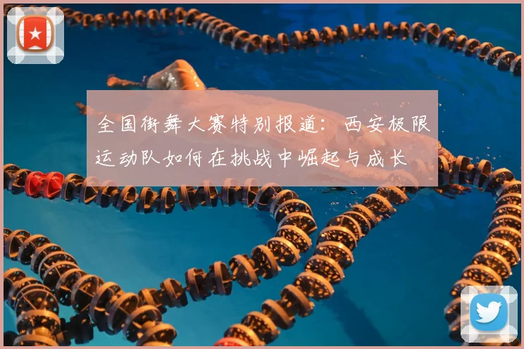 全国街舞大赛特别报道：西安极限运动队如何在挑战中崛起与成长