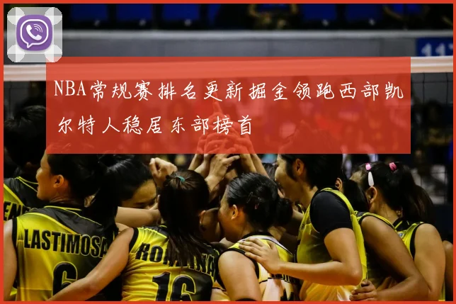 NBA常规赛排名更新掘金领跑西部凯尔特人稳居东部榜首