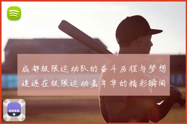 成都极限运动队的奋斗历程与梦想追逐在极限运动嘉年华的精彩瞬间
