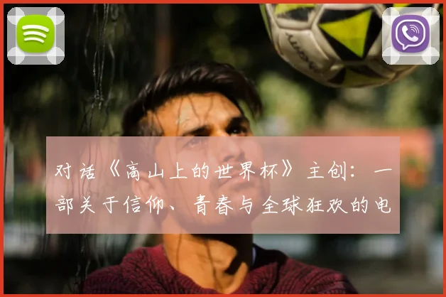 对话《高山上的世界杯》主创：一部关于信仰、青春与全球狂欢的电影
