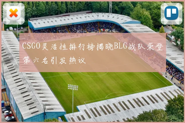 CSGO灵活性排行榜揭晓BLG战队荣登第六名引发热议