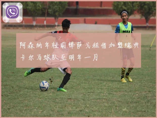 阿森纳年轻前锋萨戈租借加盟瑞典卡尔马球队至明年一月