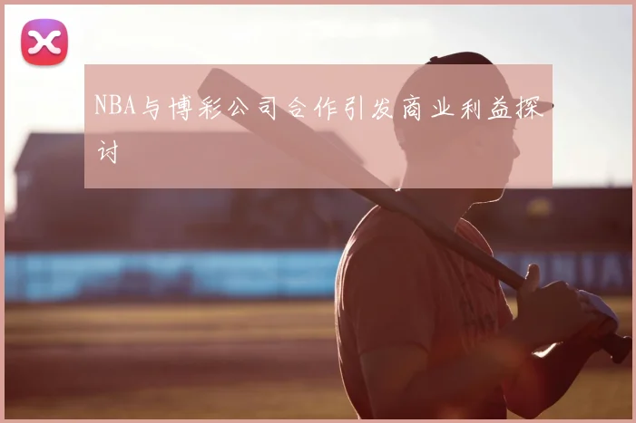 NBA与博彩公司合作引发商业利益探讨