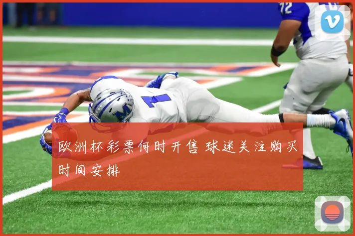 欧洲杯彩票何时开售 球迷关注购买时间安排