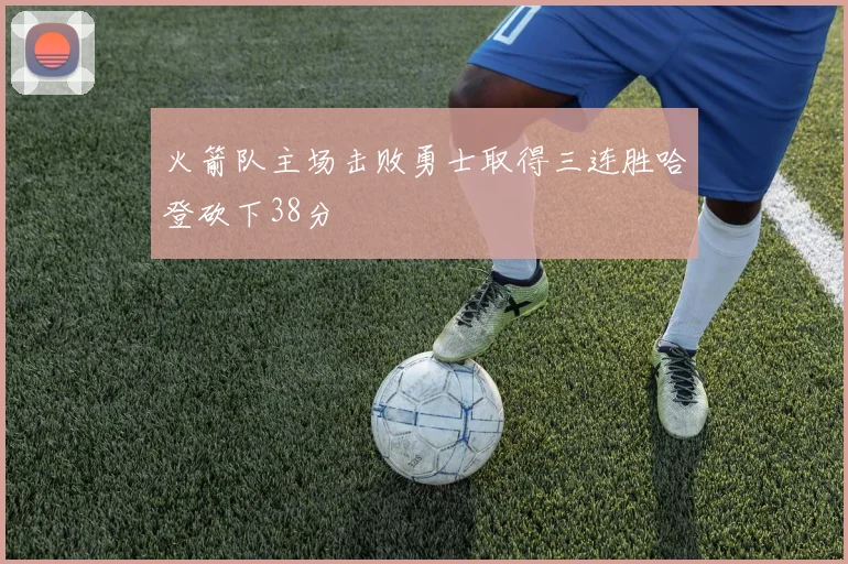 火箭队主场击败勇士取得三连胜哈登砍下38分