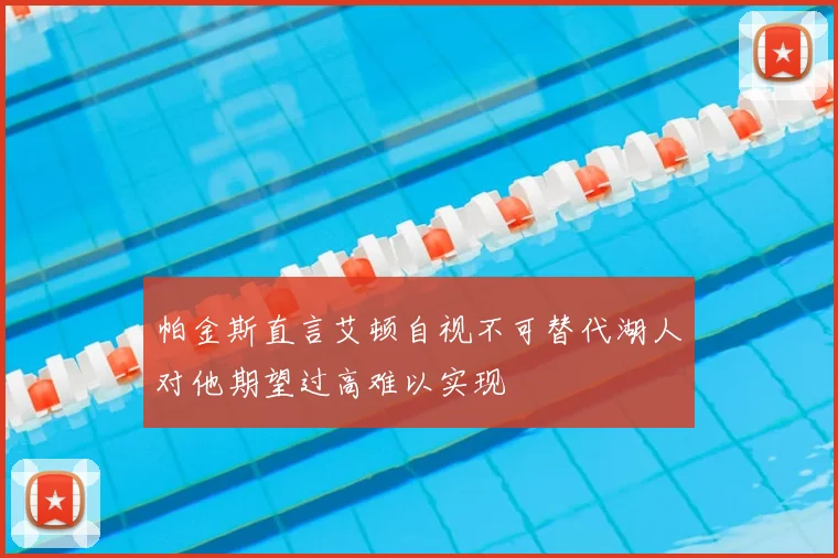 帕金斯直言艾顿自视不可替代湖人对他期望过高难以实现