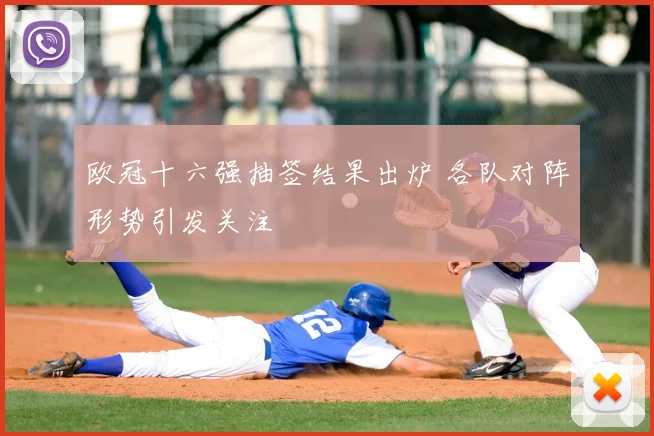 欧冠十六强抽签结果出炉 各队对阵形势引发关注