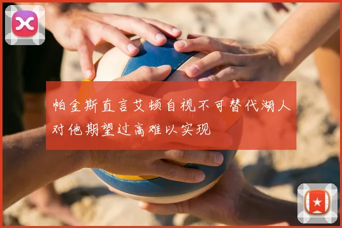 帕金斯直言艾顿自视不可替代湖人对他期望过高难以实现