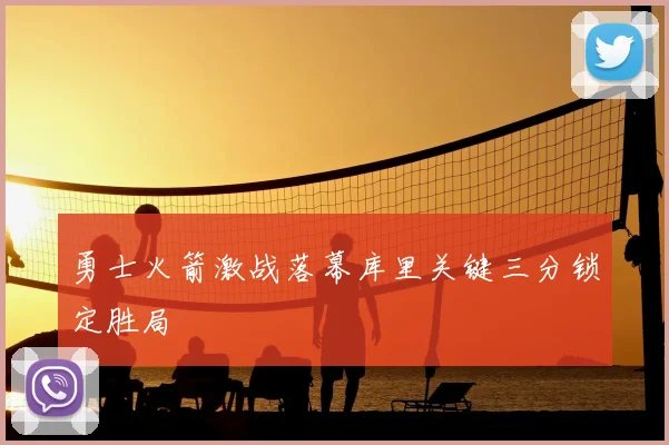 勇士火箭激战落幕库里关键三分锁定胜局
