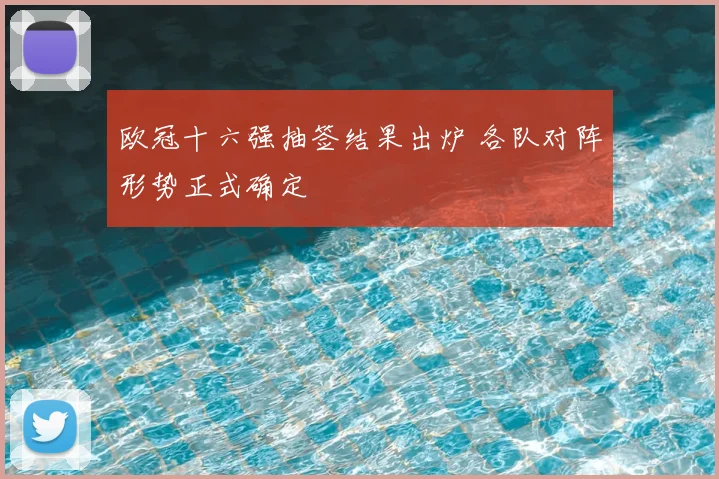 欧冠十六强抽签结果出炉 各队对阵形势正式确定