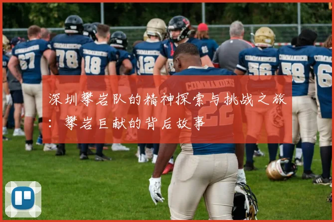 深圳攀岩队的精神探索与挑战之旅：攀岩巨献的背后故事