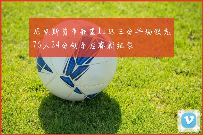 尼克斯首节狂轰11记三分半场领先76人24分创季后赛新纪录