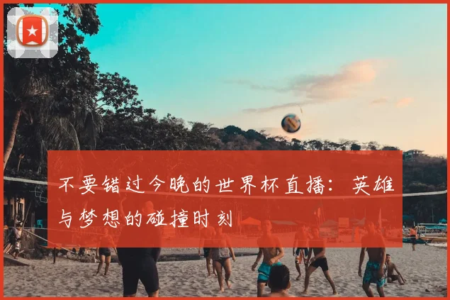 不要错过今晚的世界杯直播:英雄与梦想的碰撞时刻