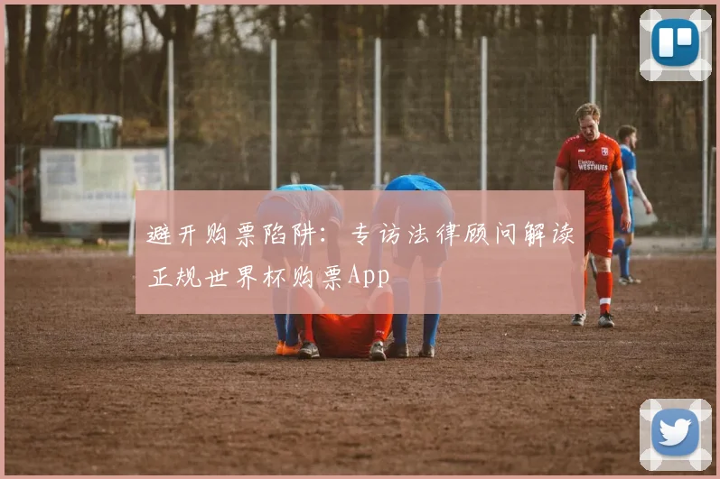 避开购票陷阱:专访法律顾问解读正规世界杯购票App